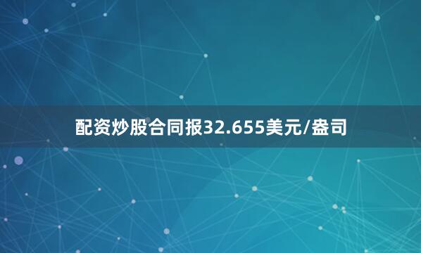 配资炒股合同报32.655美元/盎司