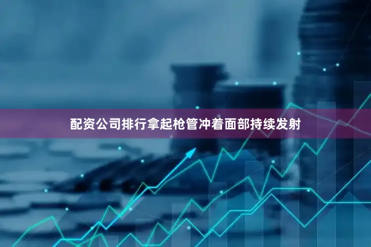 配资公司排行拿起枪管冲着面部持续发射