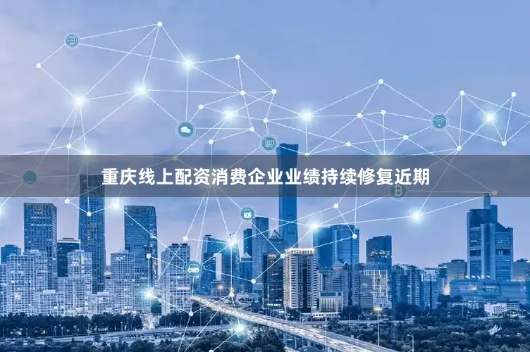 重庆线上配资消费企业业绩持续修复近期