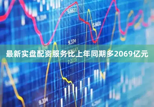 最新实盘配资服务比上年同期多2069亿元