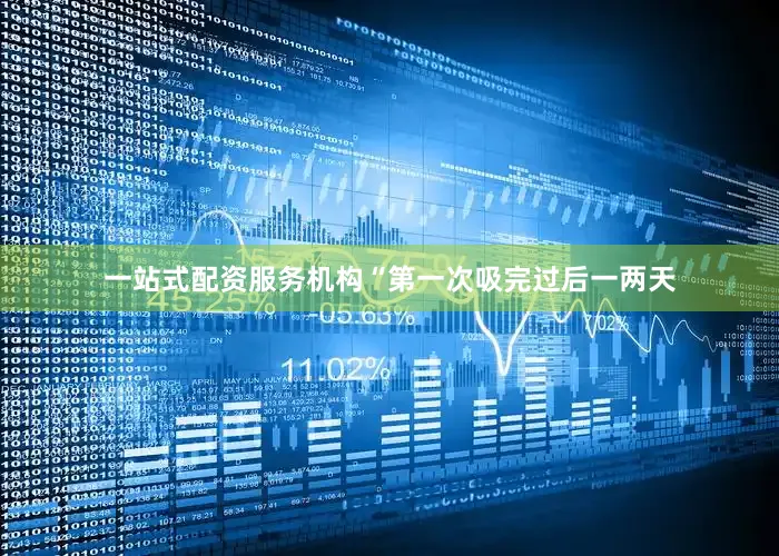 一站式配资服务机构“第一次吸完过后一两天