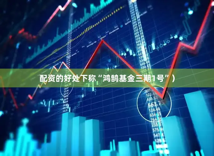 配资的好处下称“鸿鹄基金三期1号”）