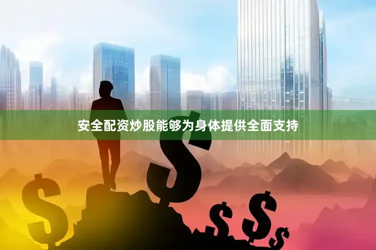 安全配资炒股能够为身体提供全面支持