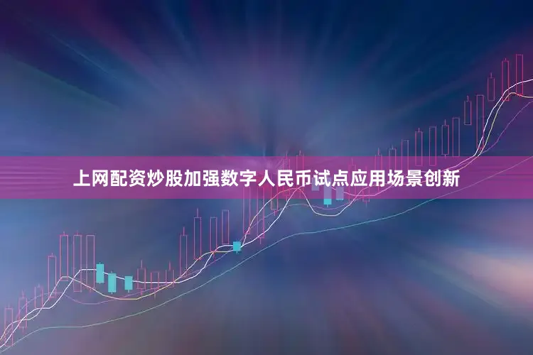 上网配资炒股加强数字人民币试点应用场景创新
