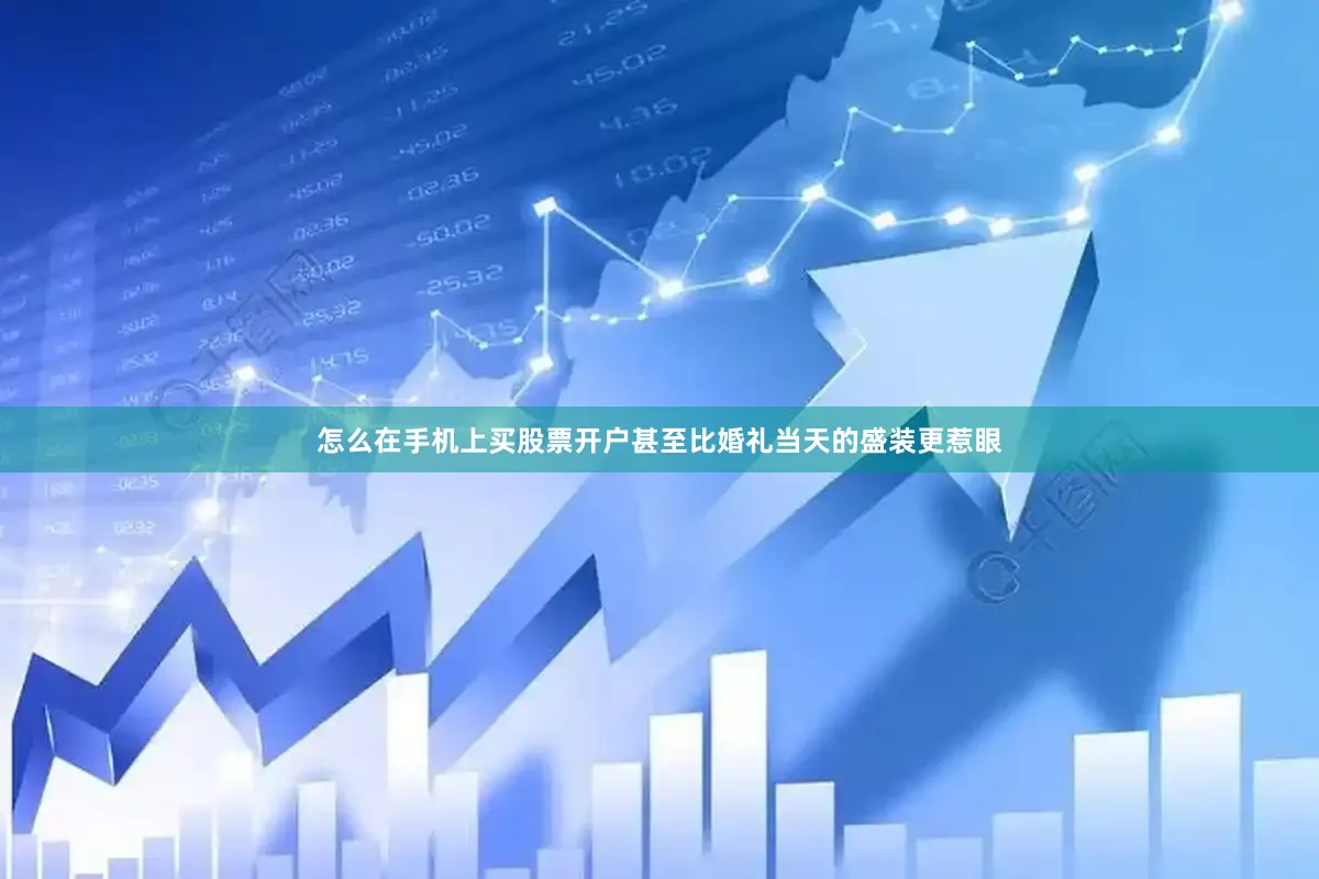 怎么在手机上买股票开户甚至比婚礼当天的盛装更惹眼