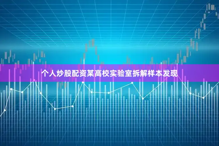 个人炒股配资某高校实验室拆解样本发现