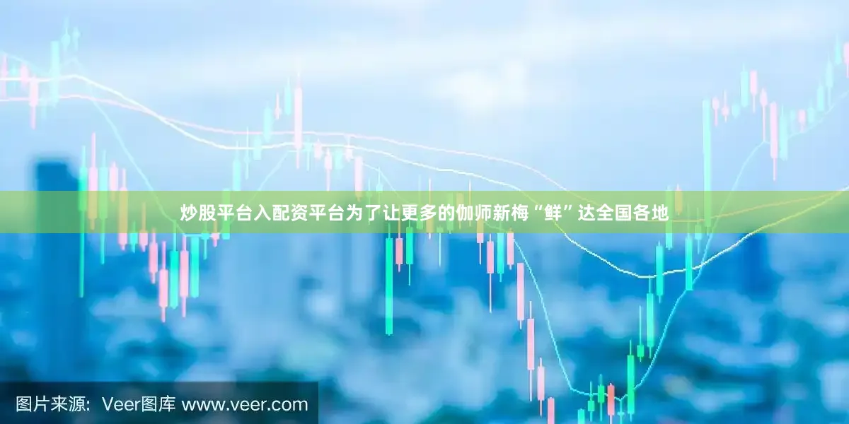 炒股平台入配资平台为了让更多的伽师新梅“鲜”达全国各地