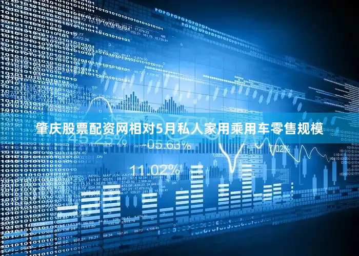 肇庆股票配资网相对5月私人家用乘用车零售规模