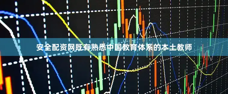 安全配资网既有熟悉中国教育体系的本土教师