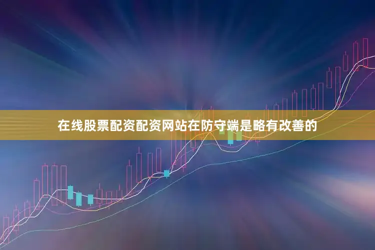 在线股票配资配资网站在防守端是略有改善的