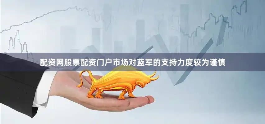 配资网股票配资门户市场对蓝军的支持力度较为谨慎