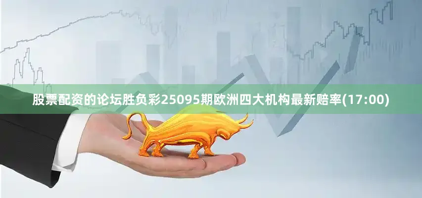 股票配资的论坛胜负彩25095期欧洲四大机构最新赔率(17:00)