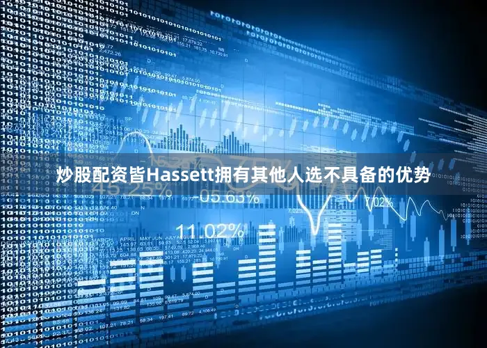 炒股配资皆Hassett拥有其他人选不具备的优势