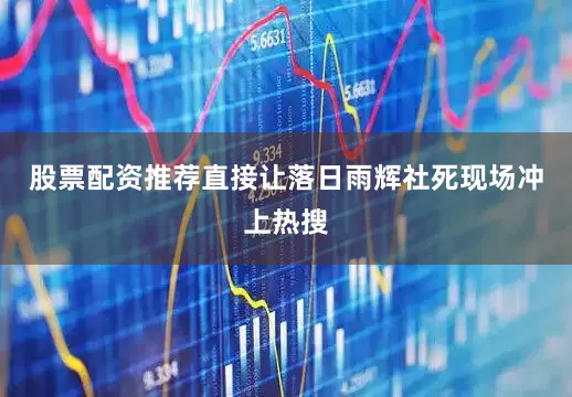 股票配资推荐直接让落日雨辉社死现场冲上热搜