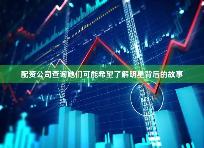 配资公司查询她们可能希望了解明星背后的故事