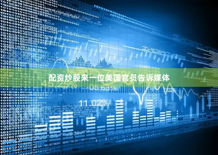 配资炒股来一位美国官员告诉媒体