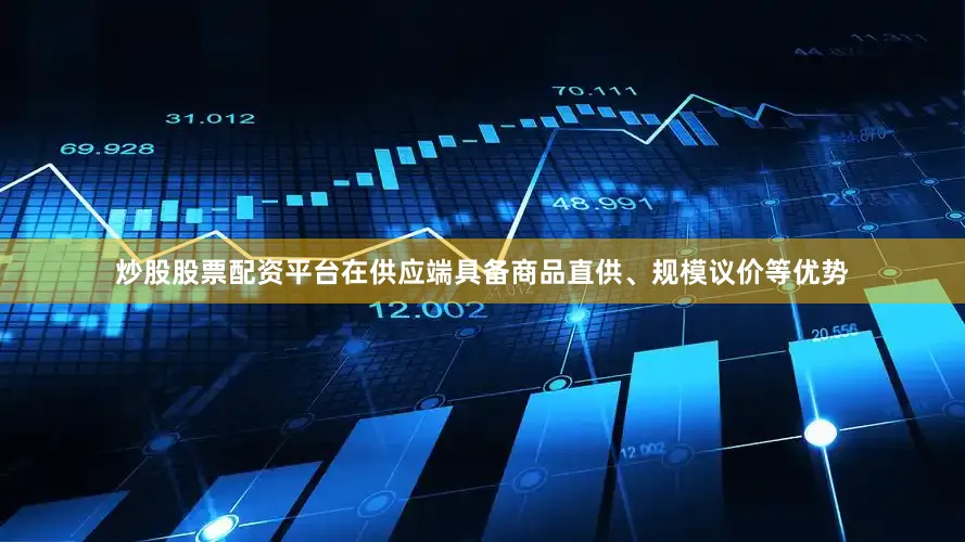 炒股股票配资平台在供应端具备商品直供、规模议价等优势