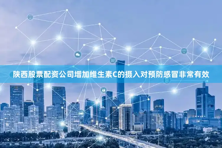 陕西股票配资公司增加维生素C的摄入对预防感冒非常有效