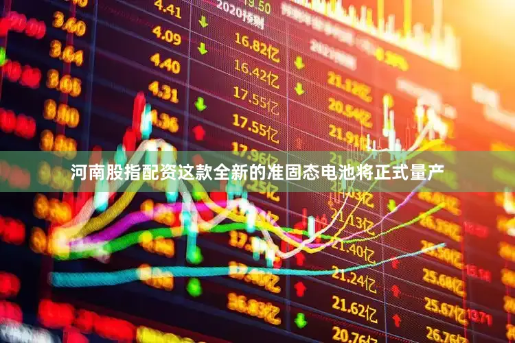 河南股指配资这款全新的准固态电池将正式量产