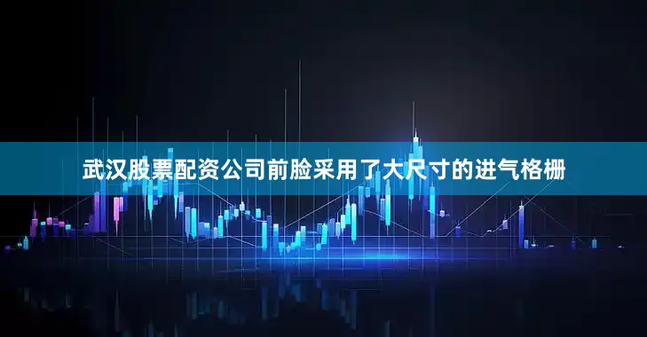 武汉股票配资公司前脸采用了大尺寸的进气格栅
