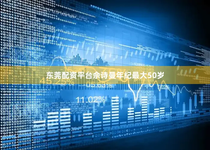 东莞配资平台佘诗曼年纪最大50岁