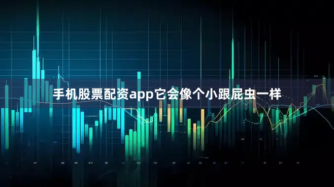 手机股票配资app它会像个小跟屁虫一样