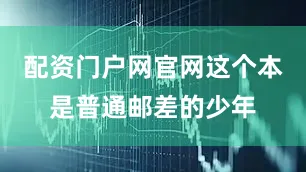配资门户网官网这个本是普通邮差的少年
