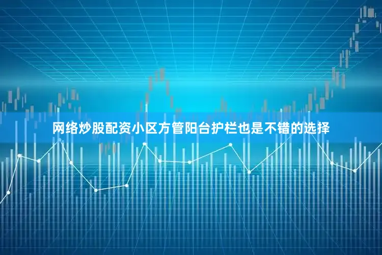 网络炒股配资小区方管阳台护栏也是不错的选择