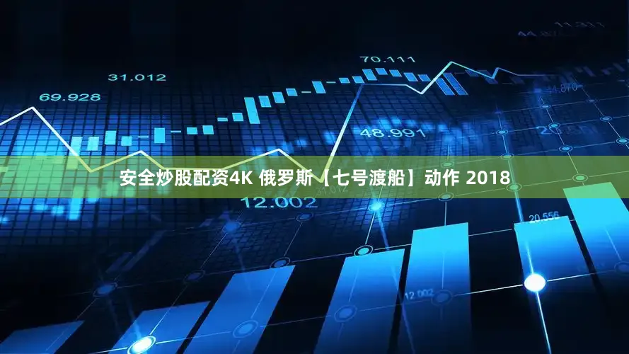 安全炒股配资4K 俄罗斯【七号渡船】动作 2018