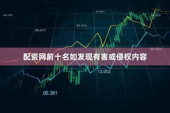 配资网前十名如发现有害或侵权内容