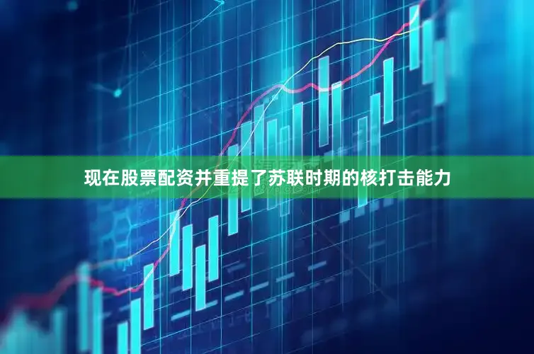 现在股票配资并重提了苏联时期的核打击能力