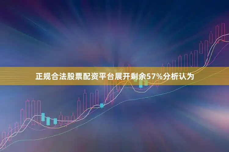 正规合法股票配资平台展开剩余57%分析认为