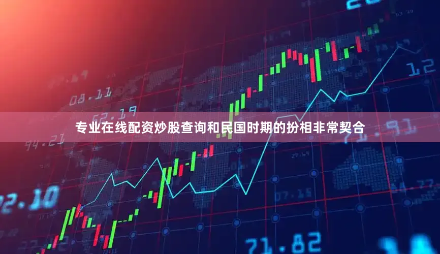 专业在线配资炒股查询和民国时期的扮相非常契合