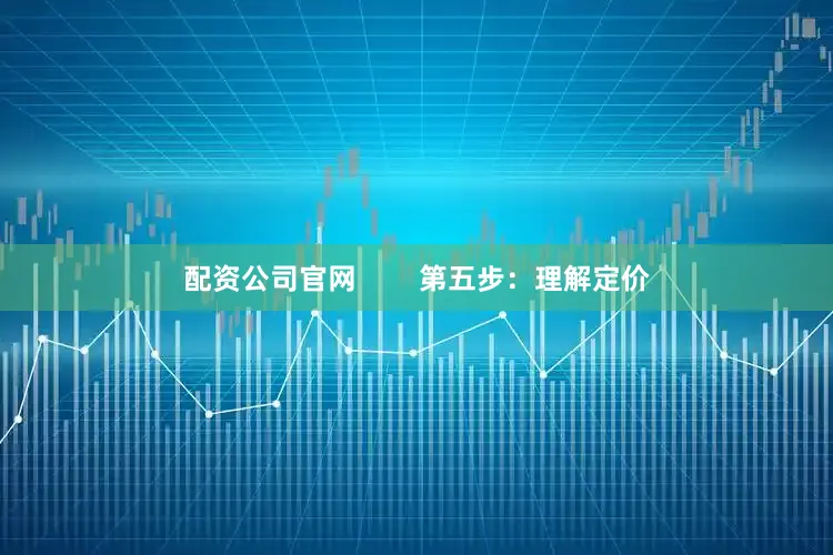 配资公司官网        第五步：理解定价