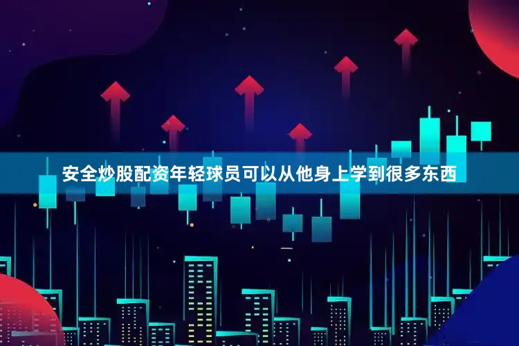 安全炒股配资年轻球员可以从他身上学到很多东西