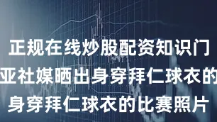 正规在线炒股配资知识门户　　帕利尼亚社媒晒出身穿拜仁球衣的比赛照片
