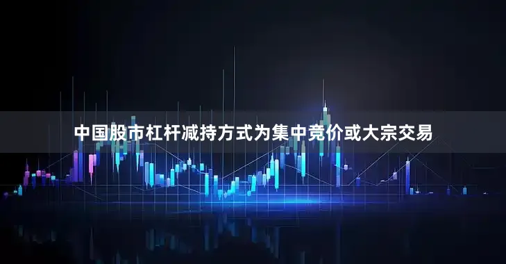 中国股市杠杆减持方式为集中竞价或大宗交易
