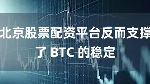 北京股票配资平台反而支撑了 BTC 的稳定