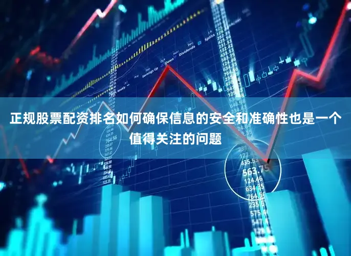 正规股票配资排名如何确保信息的安全和准确性也是一个值得关注的问题