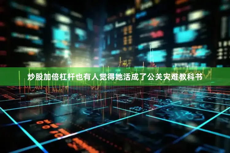 炒股加倍杠杆也有人觉得她活成了公关灾难教科书