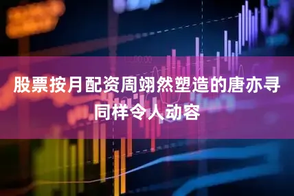 股票按月配资周翊然塑造的唐亦寻同样令人动容
