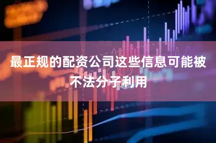 最正规的配资公司这些信息可能被不法分子利用