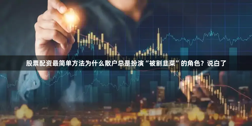 股票配资最简单方法为什么散户总是扮演“被割韭菜”的角色？说白了