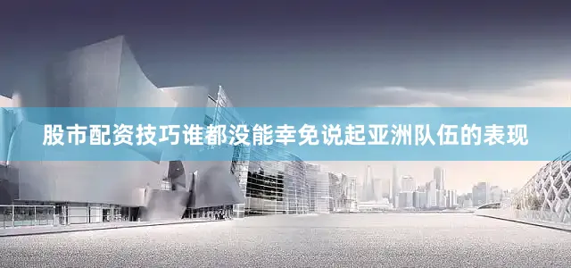 股市配资技巧谁都没能幸免说起亚洲队伍的表现