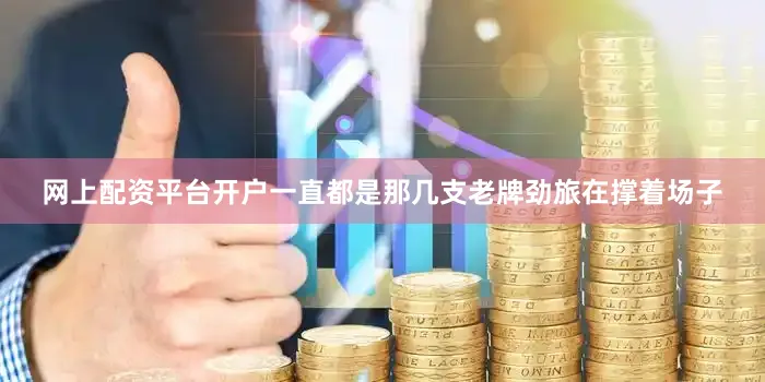 网上配资平台开户一直都是那几支老牌劲旅在撑着场子