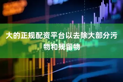 大的正规配资平台以去除大部分污物和残留物