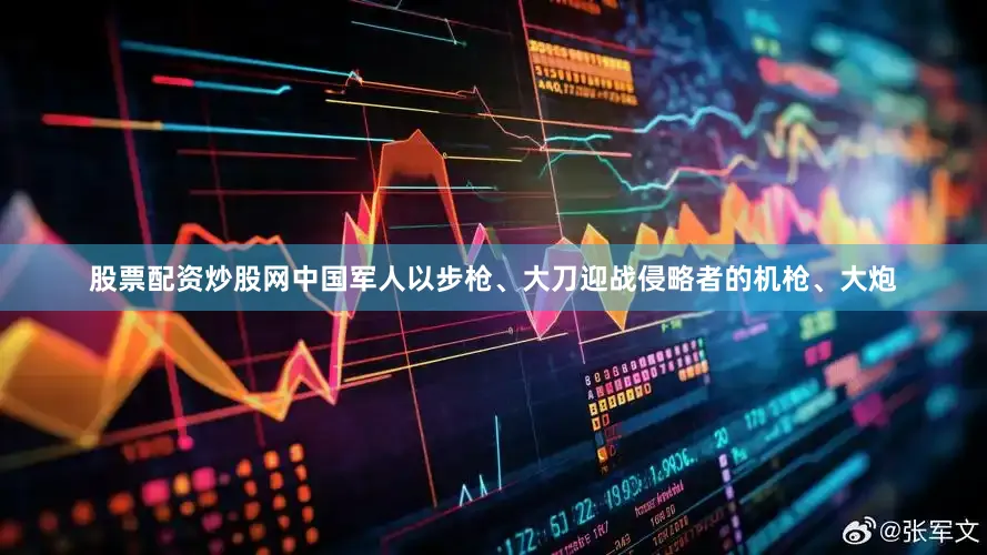 股票配资炒股网中国军人以步枪、大刀迎战侵略者的机枪、大炮