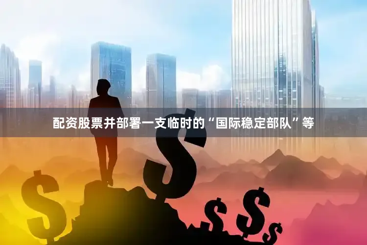 配资股票并部署一支临时的“国际稳定部队”等
